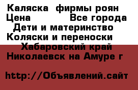 Каляска  фирмы роян › Цена ­ 7 000 - Все города Дети и материнство » Коляски и переноски   . Хабаровский край,Николаевск-на-Амуре г.